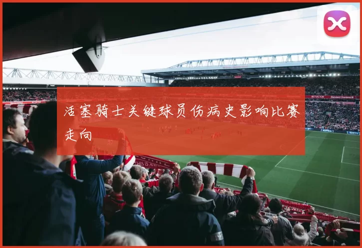 活塞骑士关键球员伤病史影响比赛走向
