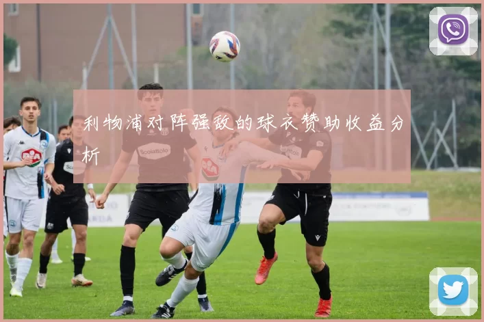 利物浦对阵强敌的球衣赞助收益分析