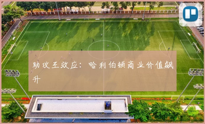 助攻王效应：哈利伯顿商业价值飙升