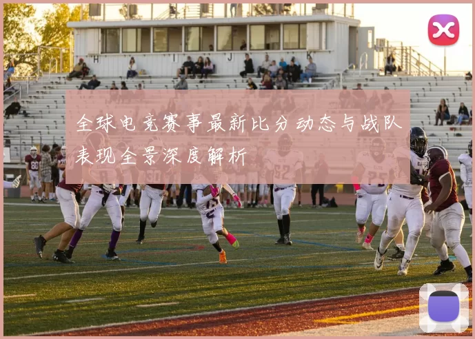 全球电竞赛事最新比分动态与战队表现全景深度解析