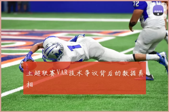 土超联赛VAR技术争议背后的数据真相