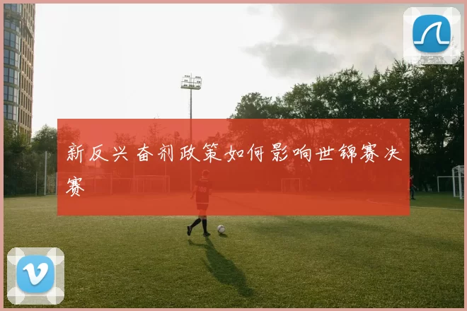 新反兴奋剂政策如何影响世锦赛决赛