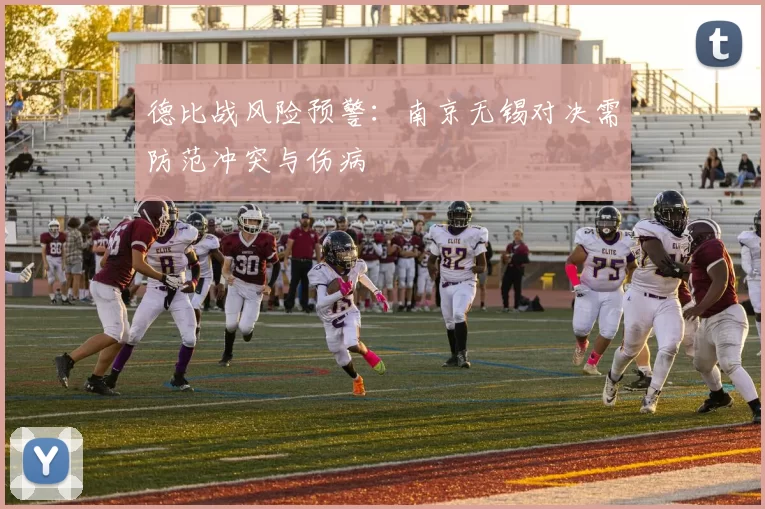 德比战风险预警：南京无锡对决需防范冲突与伤病