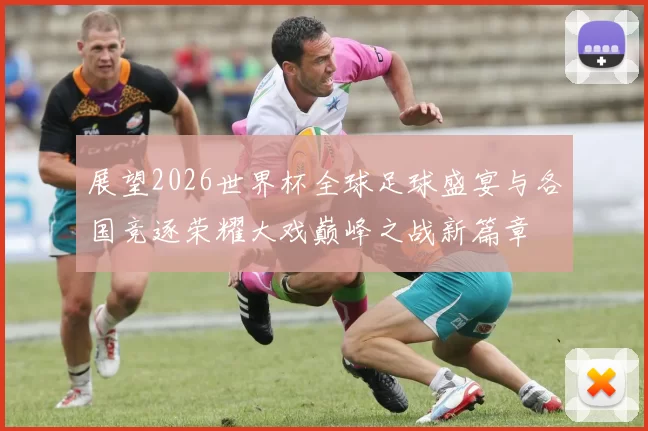 展望2026世界杯全球足球盛宴与各国竞逐荣耀大戏巅峰之战新篇章