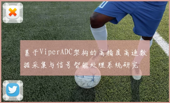 基于ViperADC架构的高精度高速数据采集与信号智能处理系统研究