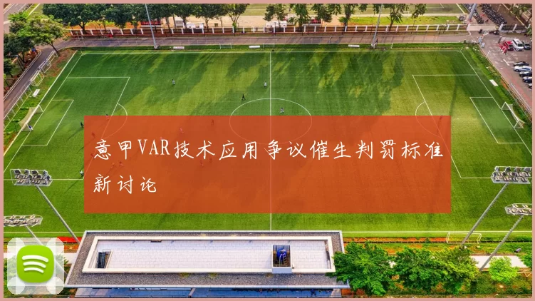 意甲VAR技术应用争议催生判罚标准新讨论