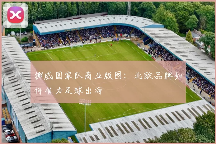 挪威国家队商业版图：北欧品牌如何借力足球出海