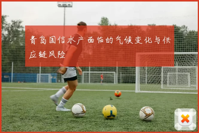 青岛国信水产面临的气候变化与供应链风险